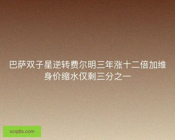 巴萨双子星逆转费尔明三年涨十二倍加维身价缩水仅剩三分之一
