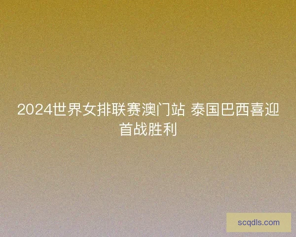 2024世界女排联赛澳门站 泰国巴西喜迎首战胜利